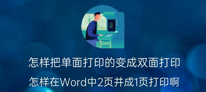 怎样把单面打印的变成双面打印 怎样在Word中2页并成1页打印啊？